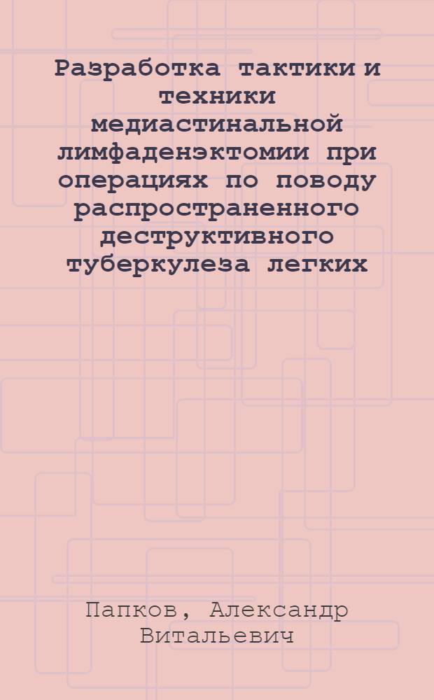 Разработка тактики и техники медиастинальной лимфаденэктомии при операциях по поводу распространенного деструктивного туберкулеза легких : автореферат диссертации на соискание ученой степени д. м. н. : специальность 14.01.27 <Хирургия>