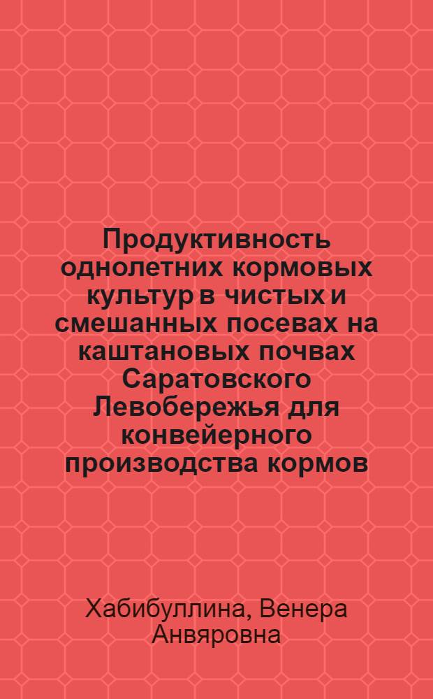 Продуктивность однолетних кормовых культур в чистых и смешанных посевах на каштановых почвах Саратовского Левобережья для конвейерного производства кормов : автореферат диссертации на соискание ученой степени к. с.-х. н. : специальность 06.01.09 <Растениеводство>