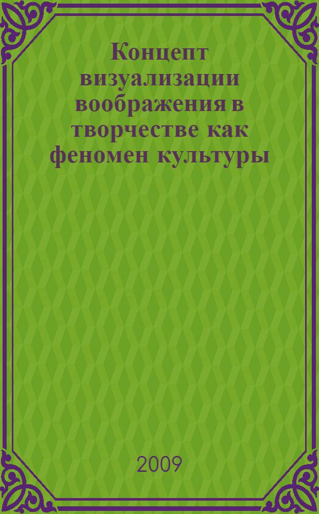 Концепт визуализации воображения в творчестве как феномен культуры : автореферат диссертации на соискание ученой степени к. филос. н. : специальность 24.00.01 <Теория и история культуры>