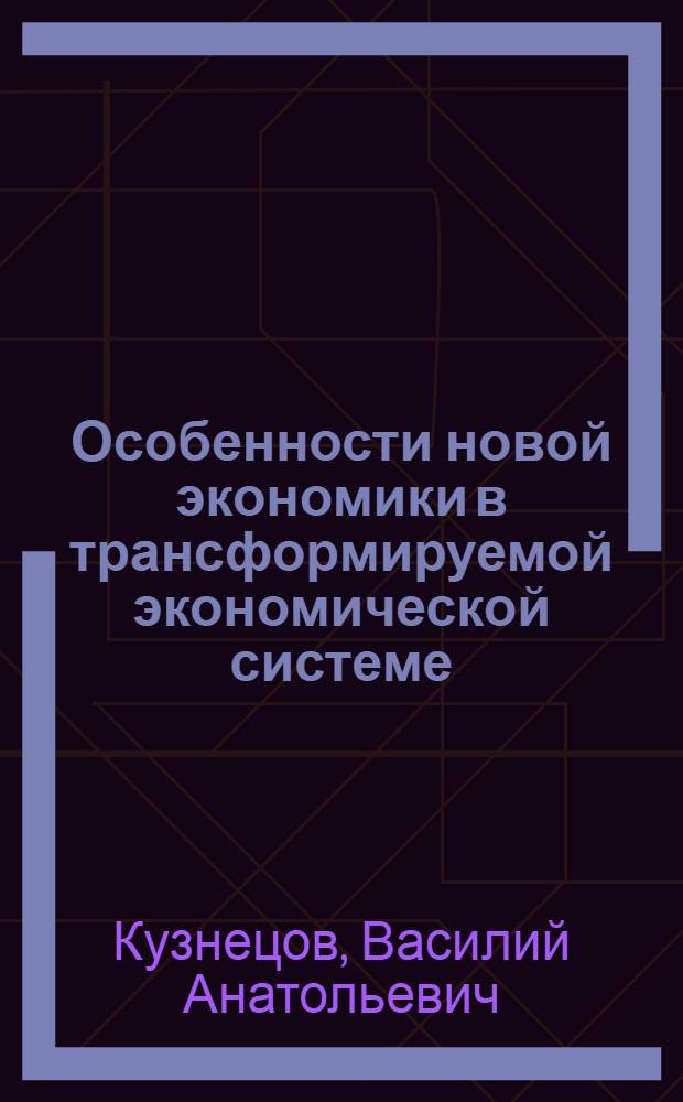 Особенности новой экономики в трансформируемой экономической системе : автореферат диссертации на соискание ученой степени к. э. н. : специальность 08.00.01 <Экономическая теория>