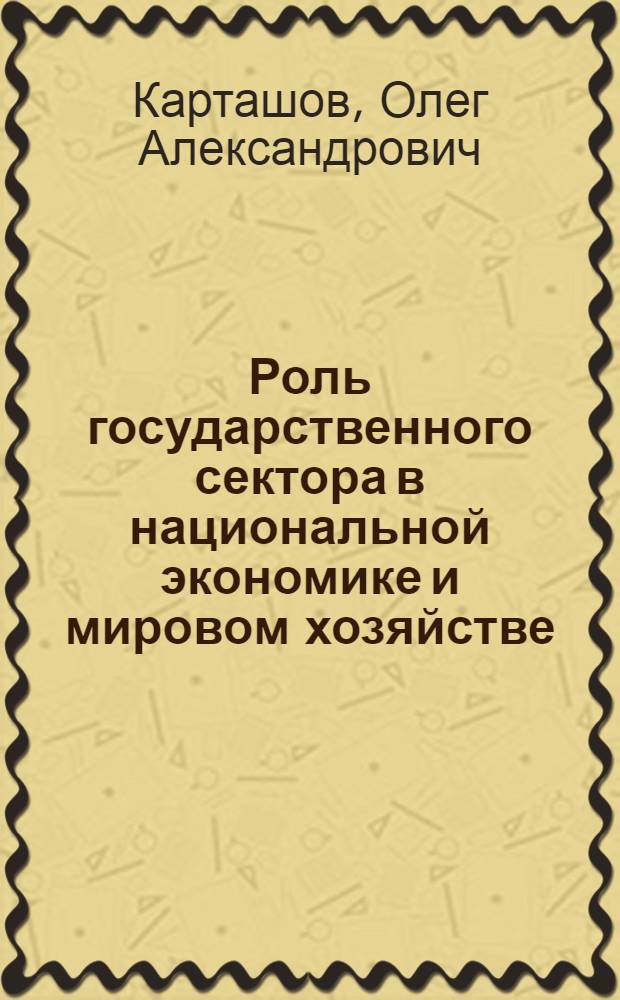 Роль государственного сектора в национальной экономике и мировом хозяйстве : автореферат диссертации на соискание ученой степени к. э. н. : специальность 08.00.01 <Экономическая теория> : специальность 08.00.14 <Мировая экономика>