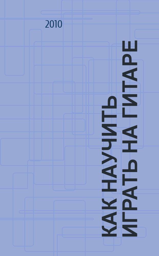 Как научить играть на гитаре : сборник