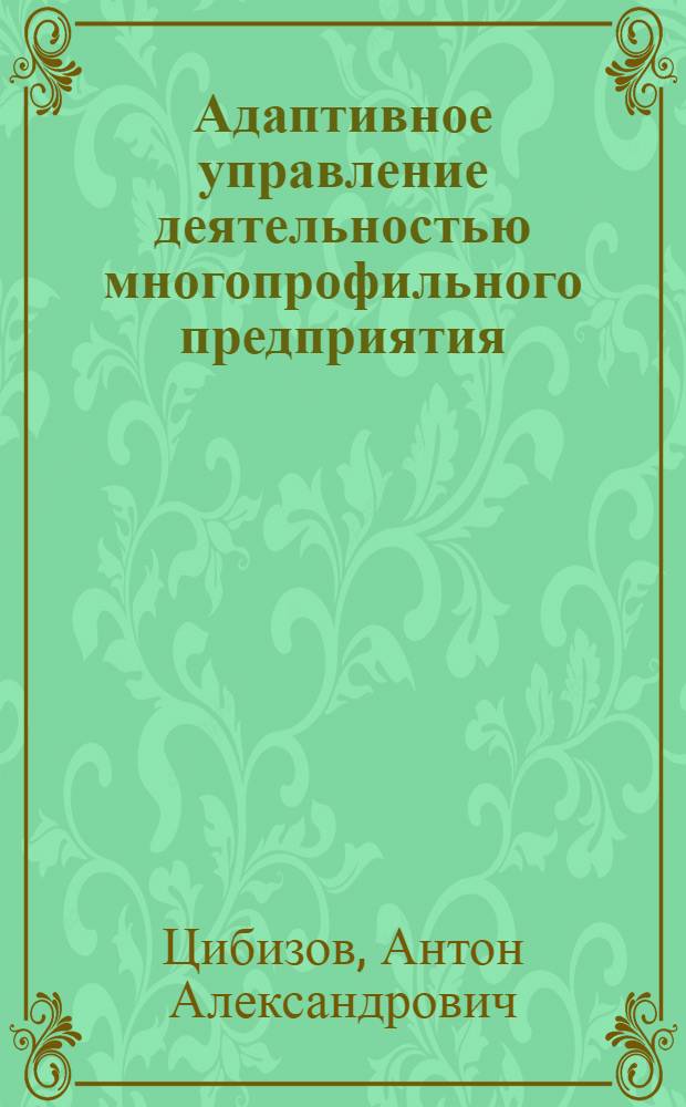 Адаптивное управление деятельностью многопрофильного предприятия: информационно-аналитический инструментарий : автореферат диссертации на соискание ученой степени к. э. н. : специальность 05.13.10 <Управление в социальных и экономических системах>