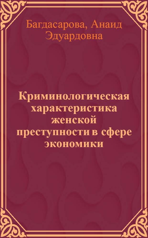 Криминологическая характеристика женской преступности в сфере экономики : автореферат диссертации на соискание ученой степени к. ю. н. : специальность 12.00.08 <Уголовное право и криминология; уголовно-исполнительное право>