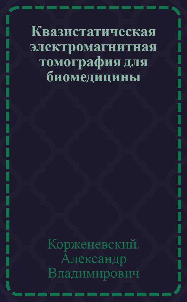 Квазистатическая электромагнитная томография для биомедицины : автореферат диссертации на соискание ученой степени д. ф.-м. н. : специальность 01.04.01 <Приборы и методы экспериментальной физики>