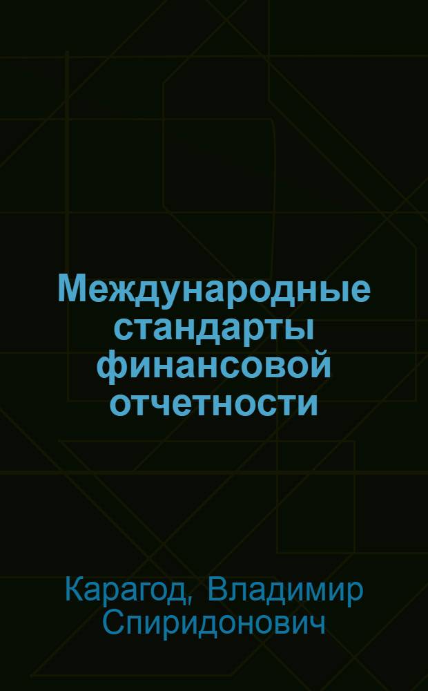 Международные стандарты финансовой отчетности : учебное пособие : для студентов, обучающихся по специальности 080109 "Бухгалтерский учет, анализ и аудит"