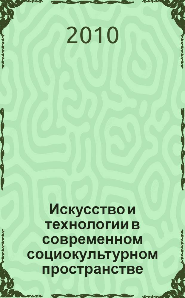 Искусство и технологии в современном социокультурном пространстве : материалы Международной научно-практической конференции, 2 апреля 2010 года