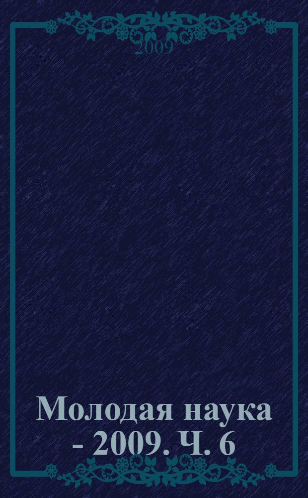 Молодая наука - 2009. Ч. 6 : Материалы докладов секции N 1