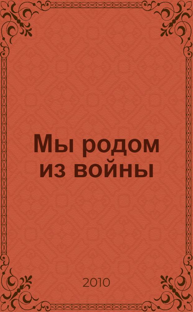 Мы родом из войны : Книга Памяти города Губкинского Ямало-Ненецкого автономного округа : 1945-2010