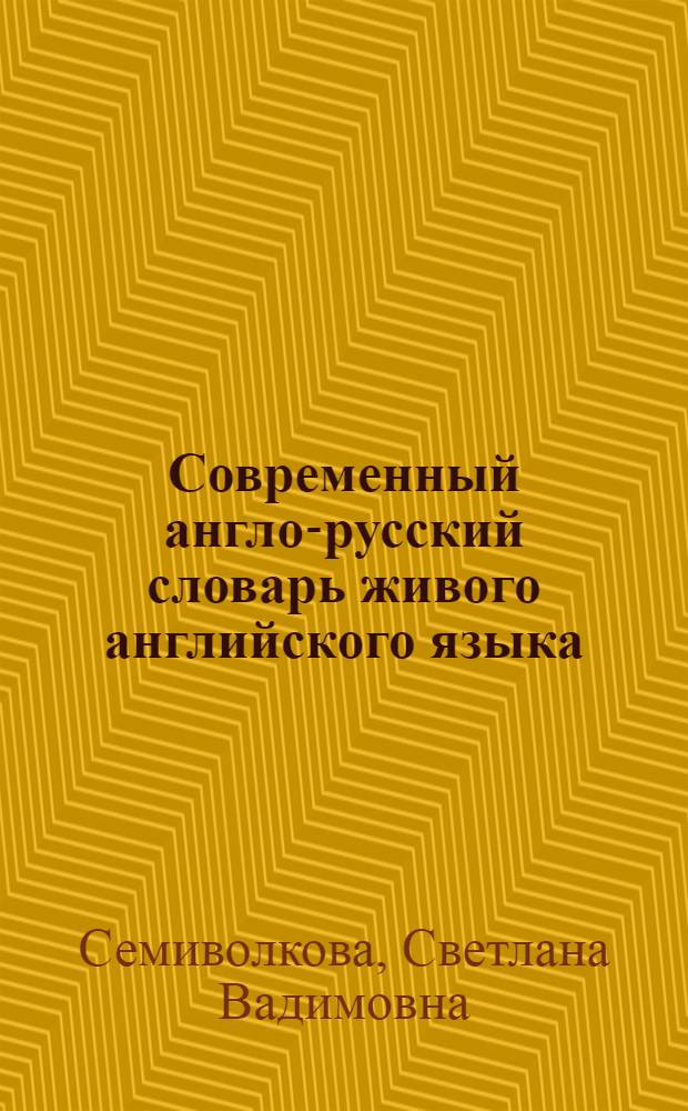 Современный англо-русский словарь живого английского языка : 40000 слов, 60000 высказываний, 35000 ситуативных пояснений : слова и фразы непосредственно из разговоров англичан в транспорте, в саду, в магазине, в кафе и т.п.