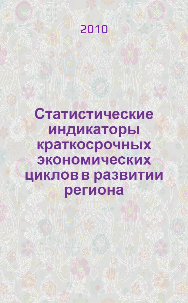 Статистические индикаторы краткосрочных экономических циклов в развитии региона = Statistic indicators of short-term economic cycles in Eegion Development : монография