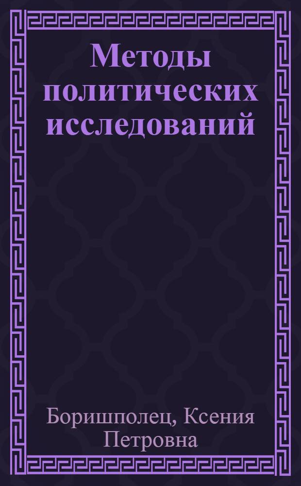 Методы политических исследований : учебное пособие для студентов высших учебных заведений, обучающихся по направлениям подготовки "Политология", "Международные отношения" и "Регионоведение"