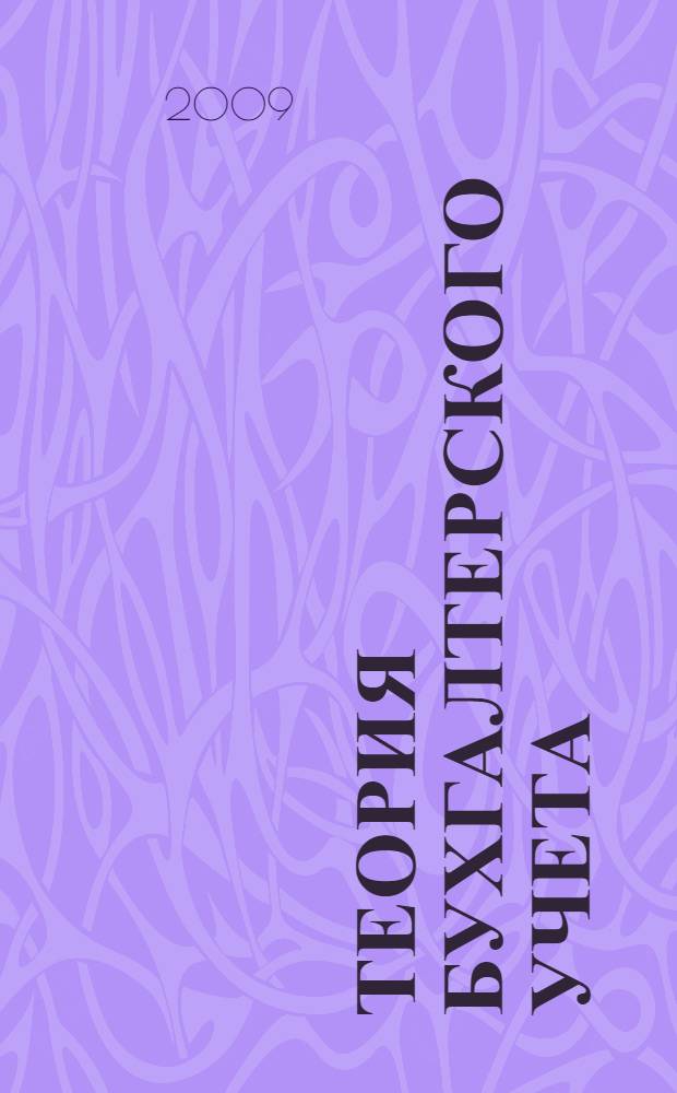 Теория бухгалтерского учета : учебное пособие : для студентов всех форм обучения специальности 060500 "Бухгалтерский учет, анализ и аудит"