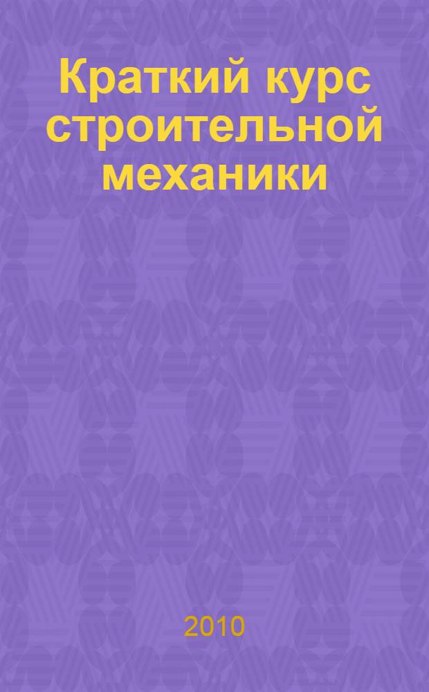 Краткий курс строительной механики : учебник для студентов, обучающихся по направлению 270100 "Строительство"
