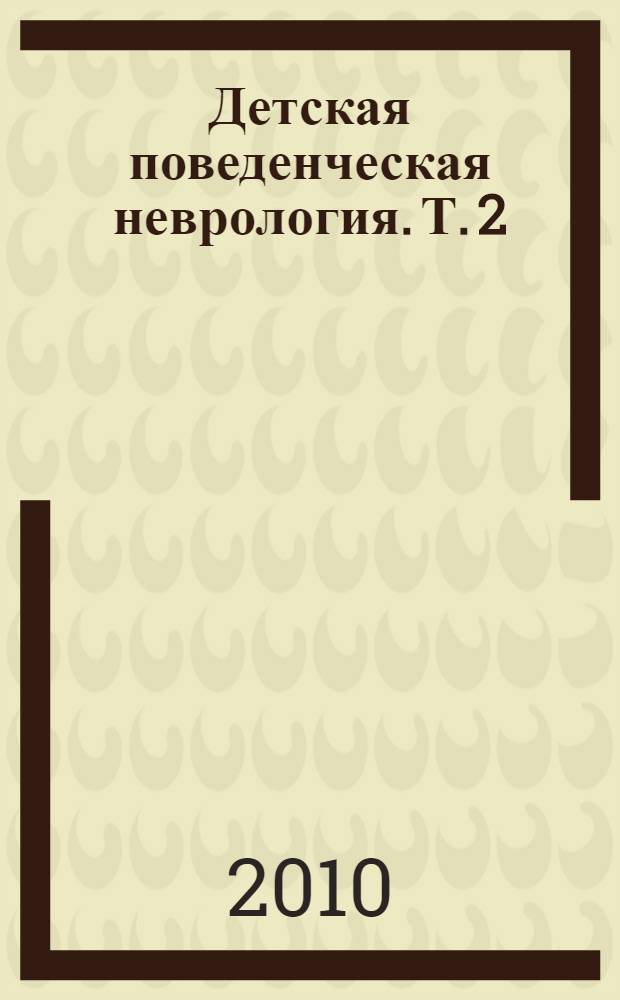 Детская поведенческая неврология. Т. 2
