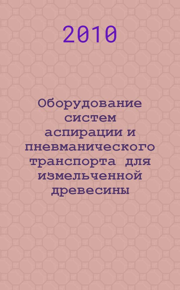 Оборудование систем аспирации и пневманического транспорта для измельченной древесины : учебное пособие