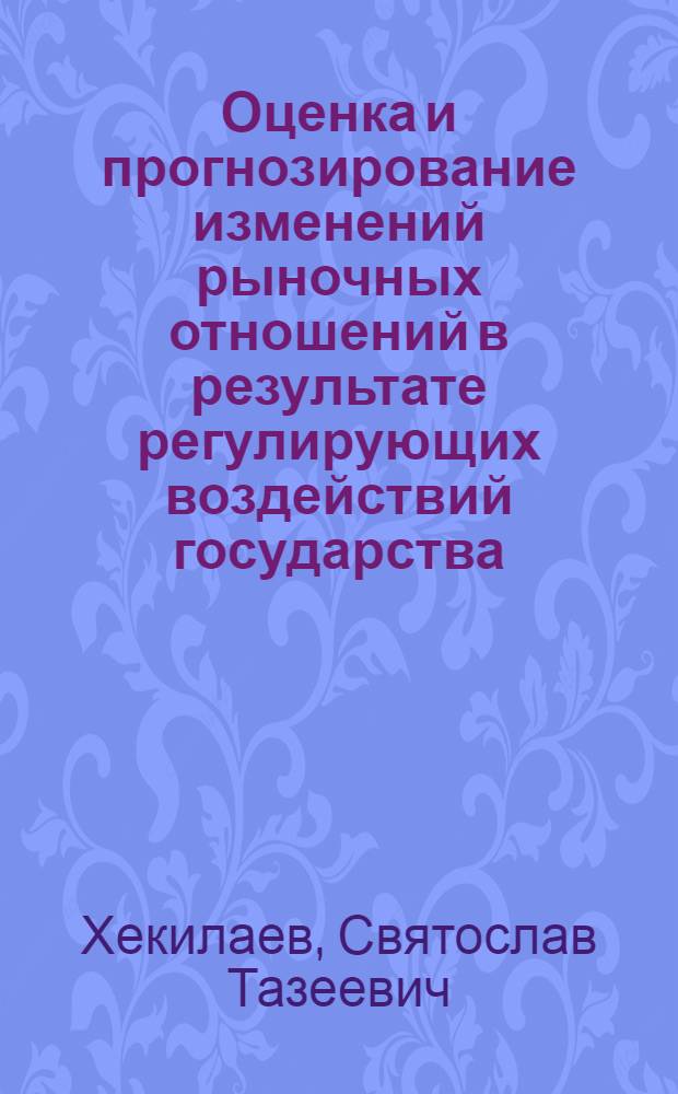 Оценка и прогнозирование изменений рыночных отношений в результате регулирующих воздействий государства : конспект лекций : для студентов специальности 080502.65 "Экономика и управление на предприятии (по отраслям)"