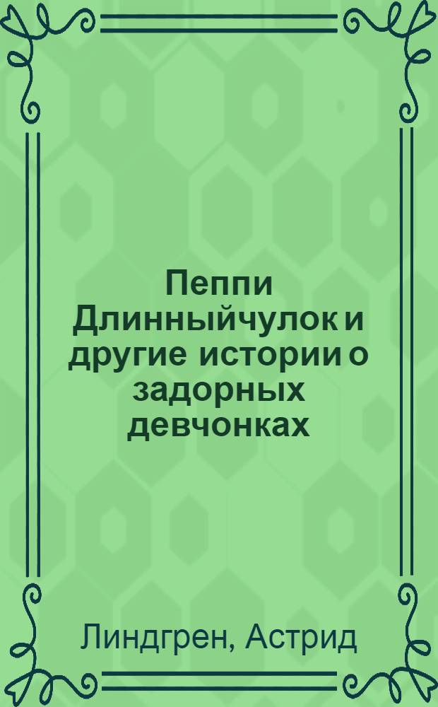 Пеппи Длинныйчулок и другие истории о задорных девчонках : повести : для среднего и старшего школьного возраста