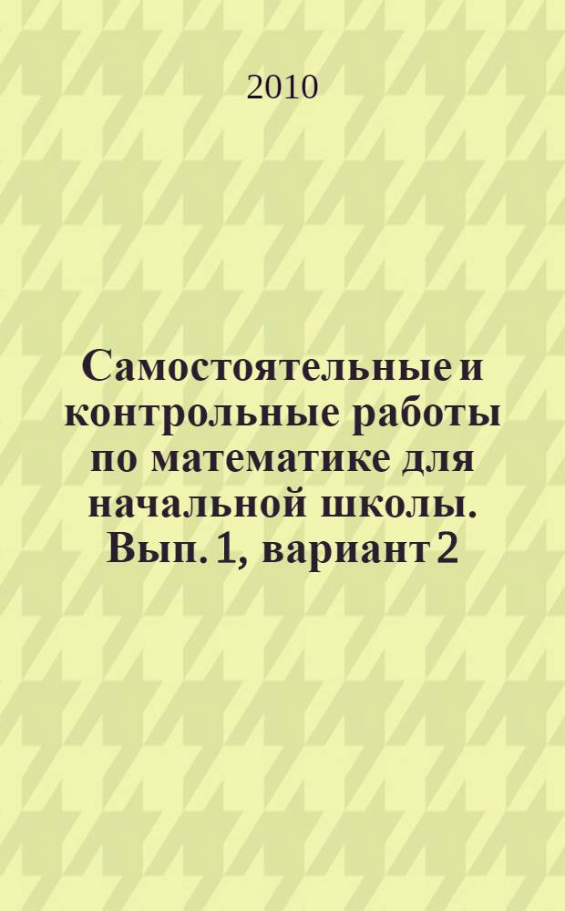 Самостоятельные и контрольные работы по математике для начальной школы. Вып. 1, вариант 2: учеб. пособие