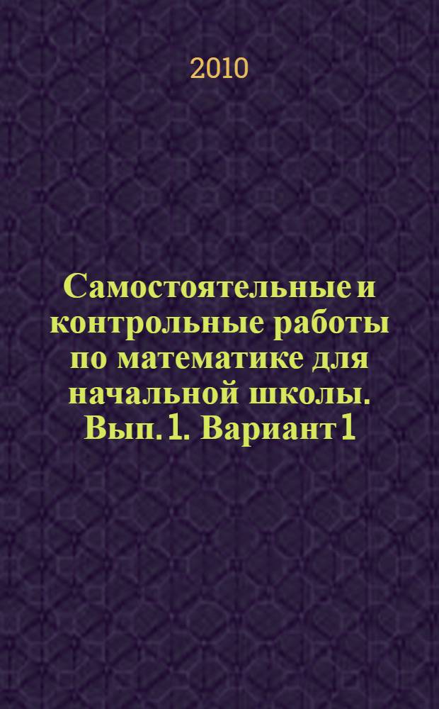 Самостоятельные и контрольные работы по математике для начальной школы. Вып. 1. Вариант 1: Учеб. пособие