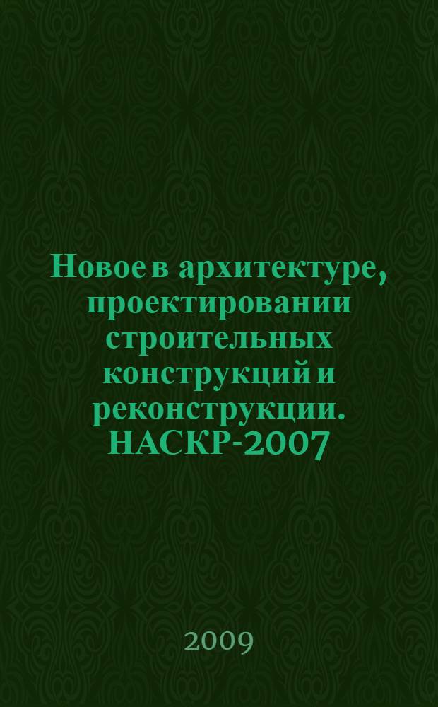 Новое в архитектуре, проектировании строительных конструкций и реконструкции. НАСКР-2007 : материалы Шестой Всероссийской конференции