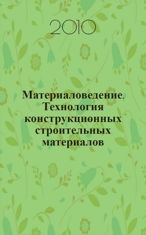 Материаловедение. Технология конструкционных строительных материалов : учебное пособие
