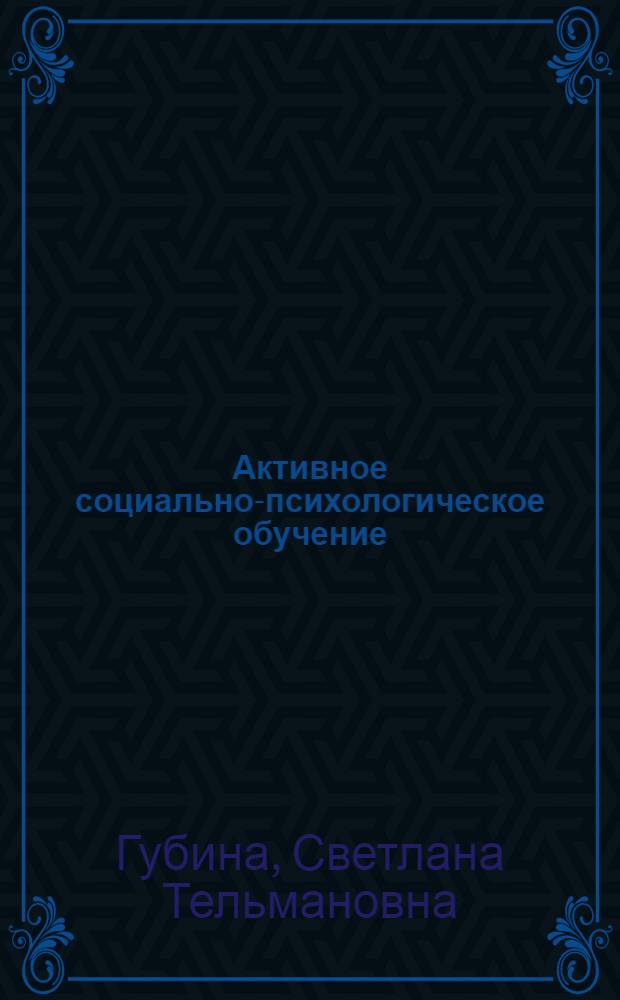 Активное социально-психологическое обучение: применение дискуссионных, игровых и тренинговых методов : учебное пособие