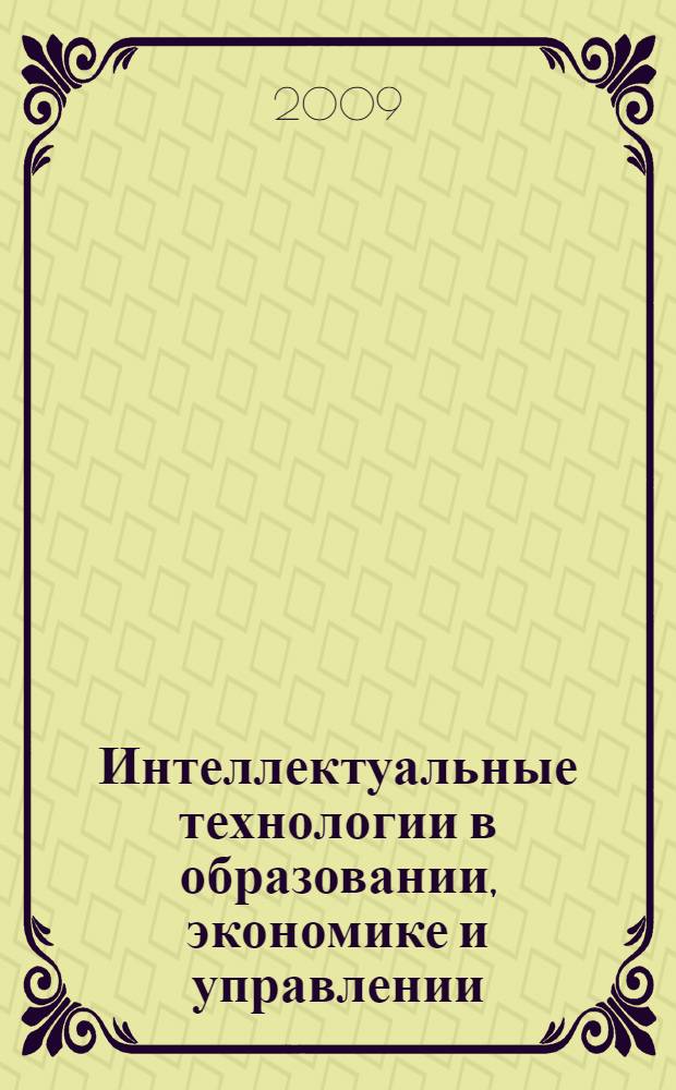 Интеллектуальные технологии в образовании, экономике и управлении = Intelligent technologies in education, economics and management : материалы VI Международной научно-практической конференции