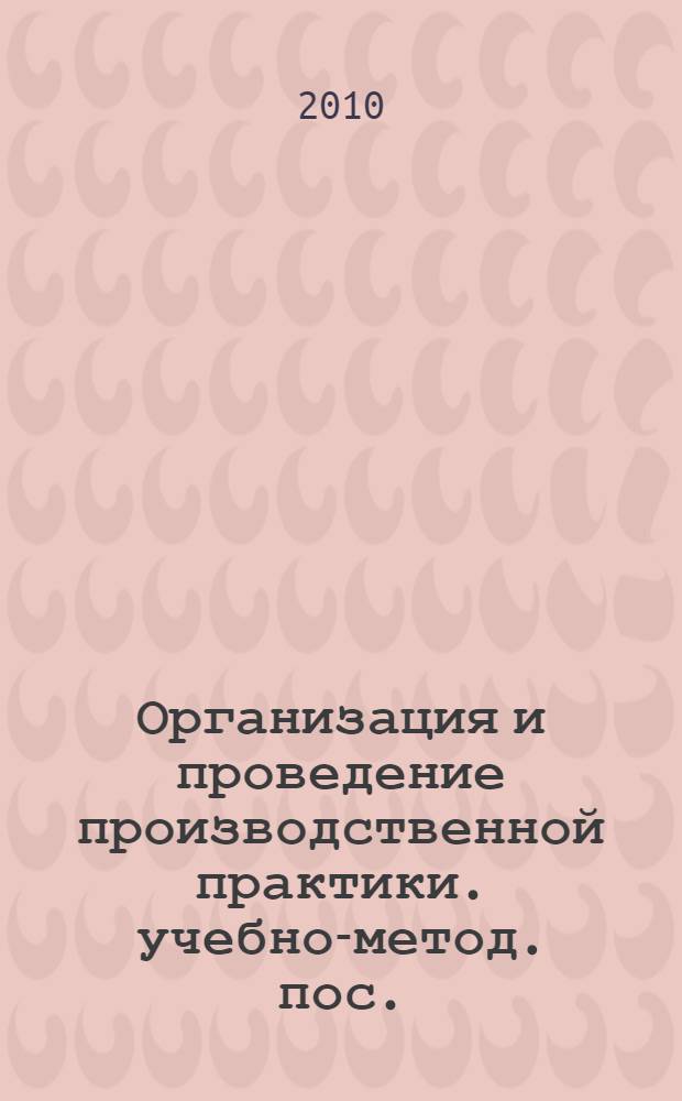Организация и проведение производственной практики. учебно-метод. пос.