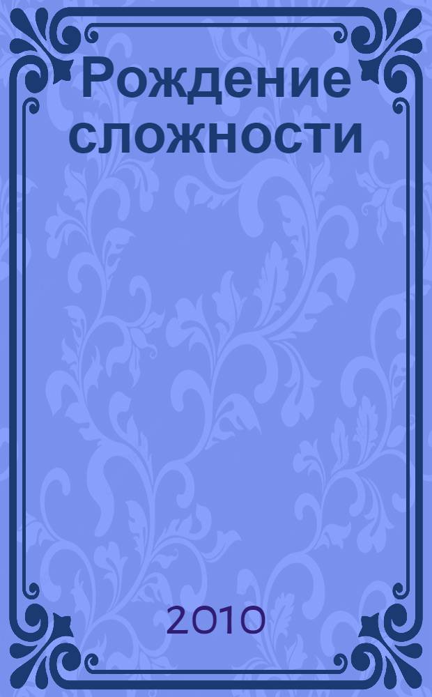 Рождение сложности : эволюционная биология сегодня: неожиданные открытия и новые вопросы