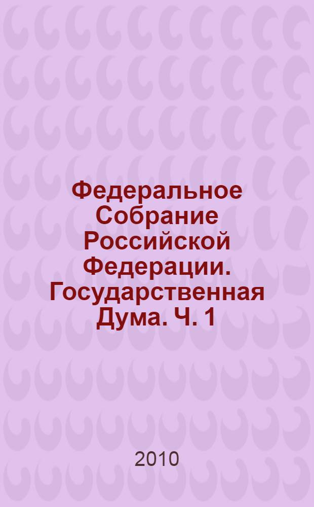 Федеральное Собрание Российской Федерации. Государственная Дума. Ч. 1
