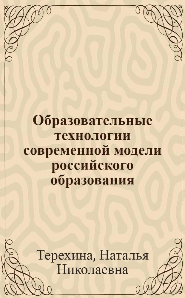 Образовательные технологии современной модели российского образования : монография