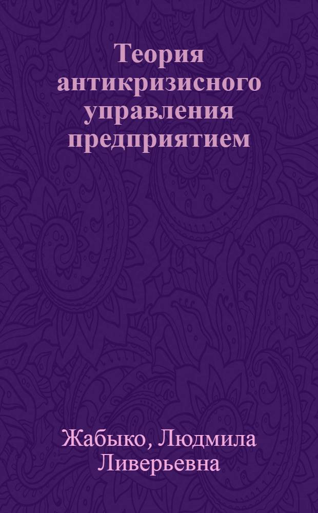 Теория антикризисного управления предприятием : учебное пособие : для студентов специальности 080503 "Антикризисное управление" вузов региона