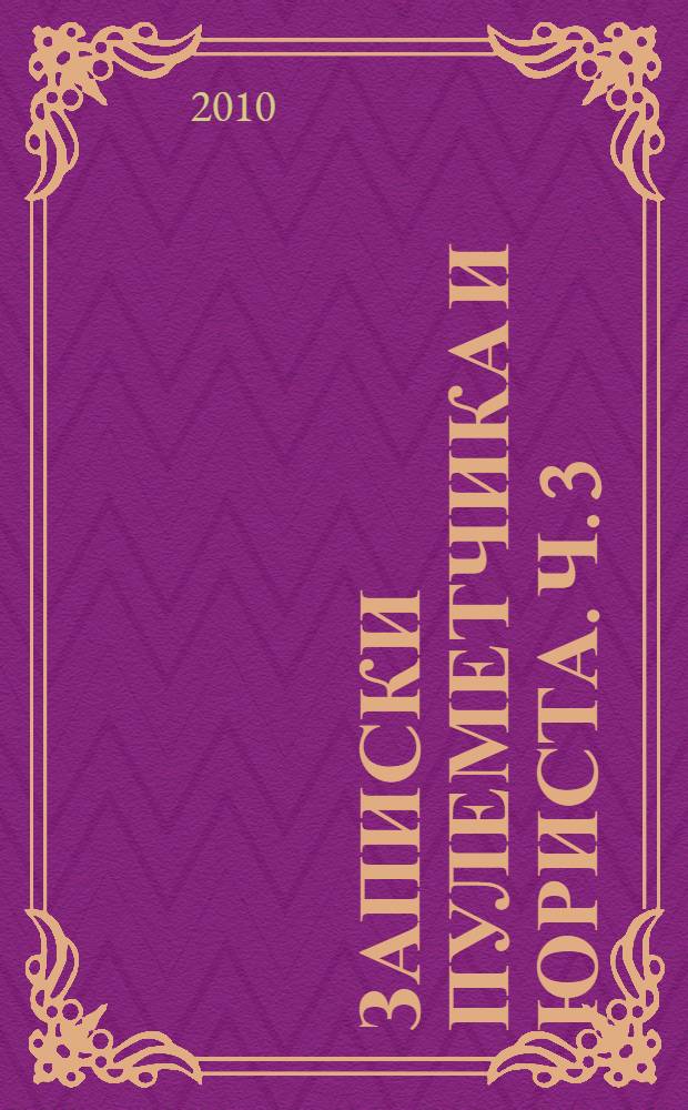 Записки пулеметчика и юриста. Ч. 3 : Боевой путь 2-го Краснознаменного стрелкового полка. Подвиги его воинов в боях за Родину ; Ч. 4 (заключительная): О советской, российской государственности, советском и российском правосудии