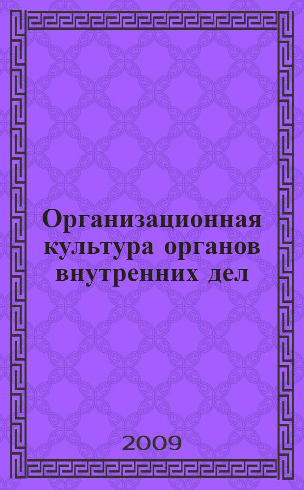 Организационная культура органов внутренних дел: технологии отбора персонала : учебно-методическое пособие : профессиональные компетенции, организационные ценности, организационная приверженность, организационная лояльность, организационная идентичность, мотивация, профессионально важные качества, собеседование, тестирование, деловые игры, метод 360 градусов, ассессмент-центр