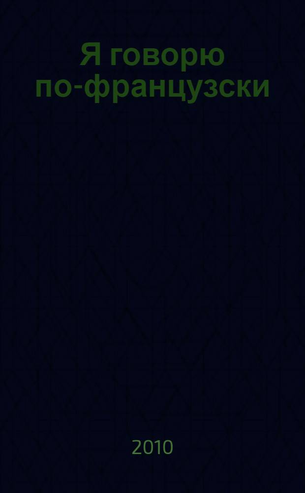 Я говорю по-французски : мой первый самоучитель в картинках