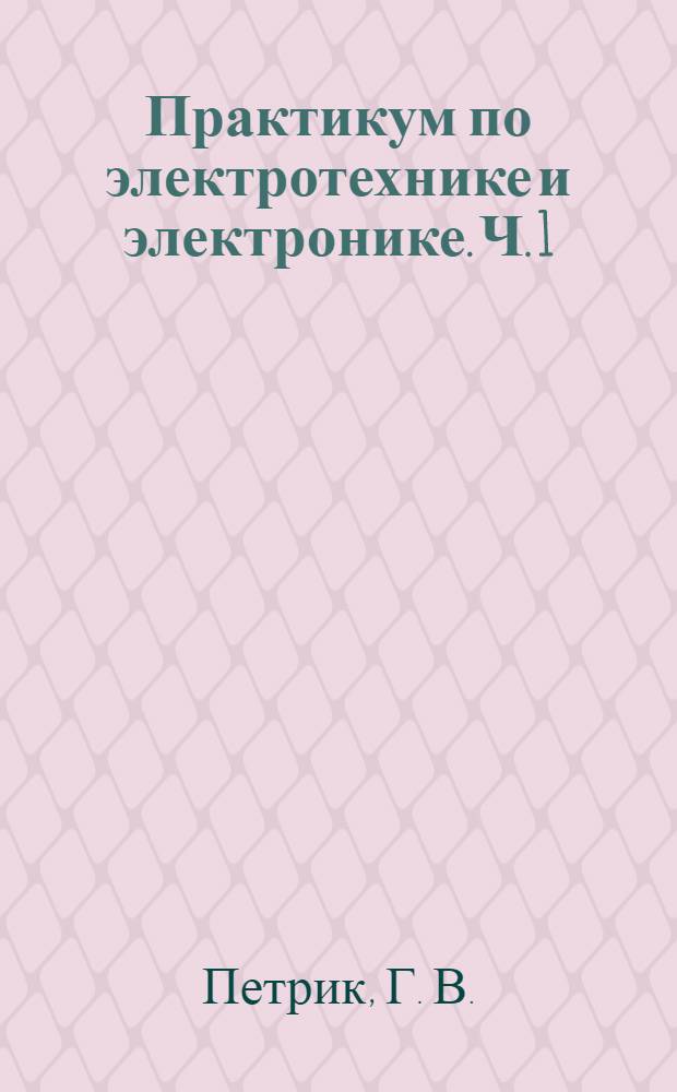 Практикум по электротехнике и электронике. Ч. 1: Электротехника: учеб. пособие