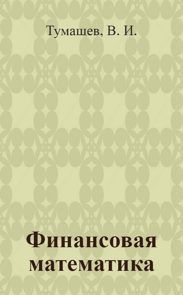 Финансовая математика : учебное пособие : для студентов специальностей: 080105 "Финансы и кредит", 080109 "Бухгадтерский учет, анализ и аудит"