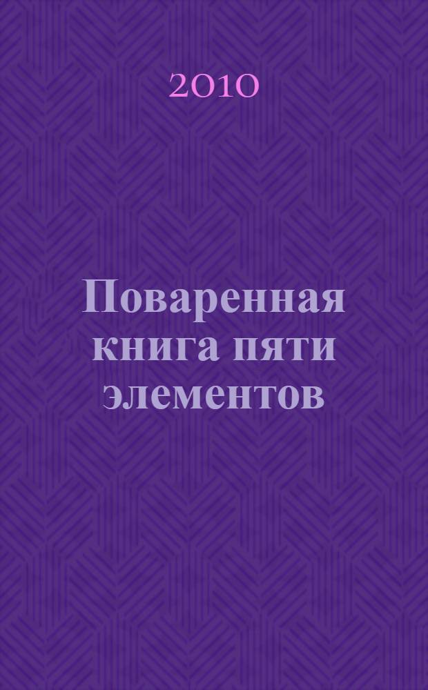 Поваренная книга пяти элементов : практическое применение китайского учения о питании для западной кухни : 200 рецептов для оздоровления тела и духа : перевод с немецкого