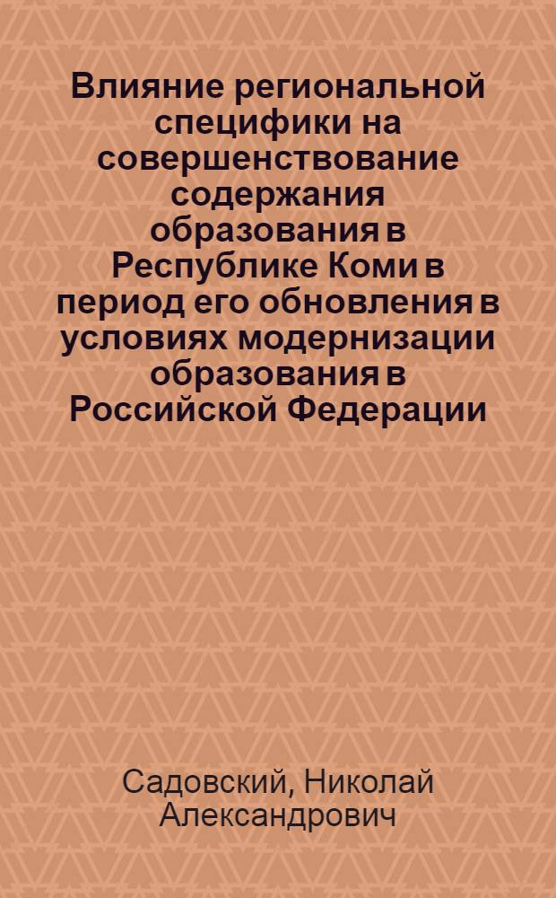 Влияние региональной специфики на совершенствование содержания образования в Республике Коми в период его обновления в условиях модернизации образования в Российской Федерации (конец XX - начало XXI века)