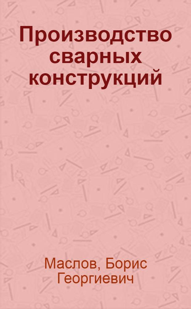 Производство сварных конструкций : учебник : для использования в учебном процессе образовательных учреждений, реализующих программы среднего профессионального образования : для студентов средних специальных учебных заведений по специальности "Сварочное производство"