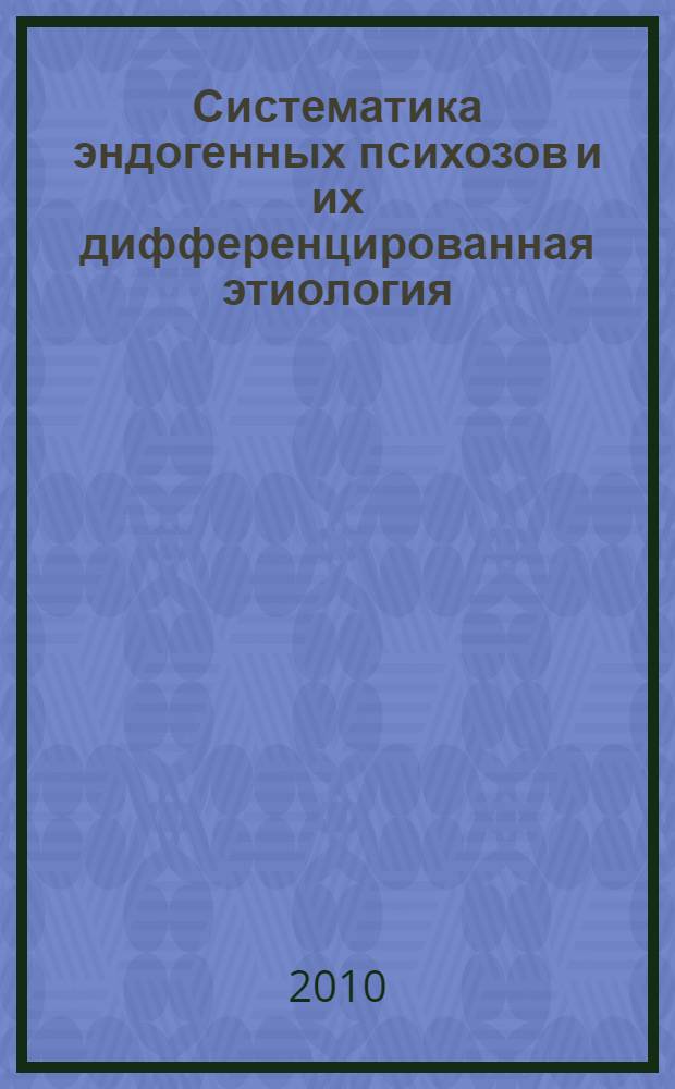 Систематика эндогенных психозов и их дифференцированная этиология