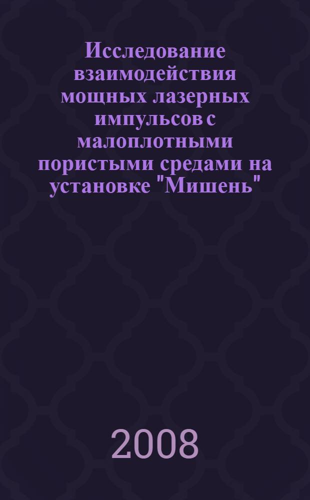 Исследование взаимодействия мощных лазерных импульсов с малоплотными пористыми средами на установке "Мишень" (1995-2007 г.г.)