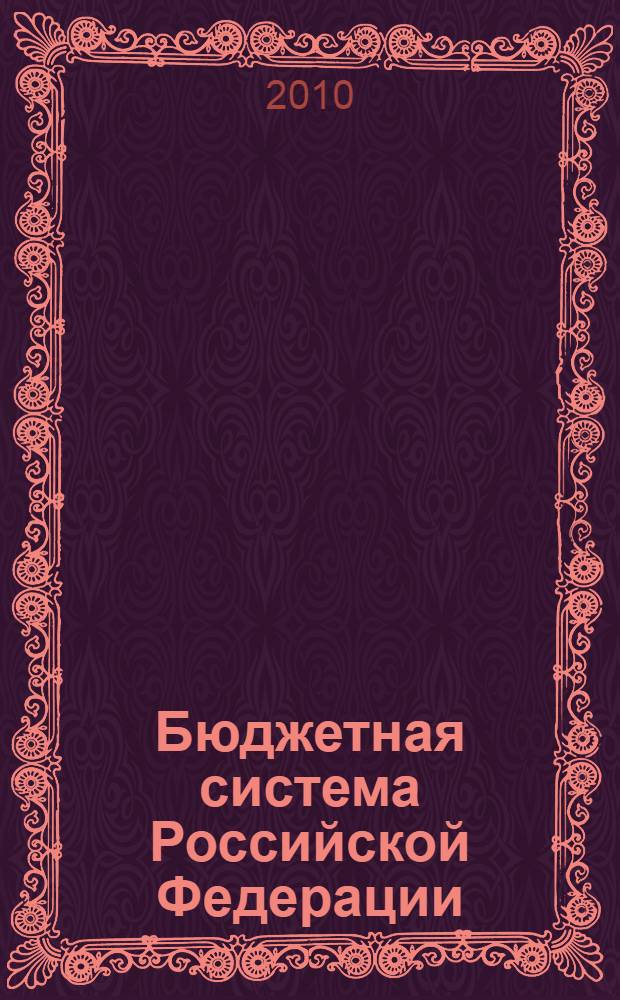 Бюджетная система Российской Федерации : учебник : для студентов высших учебных заведений, обучающихся по специальности 080105 (060400) "Финансы и кредит" и другим экономическим специальностям : для подготовки бакалавров, для подготовки специалистов