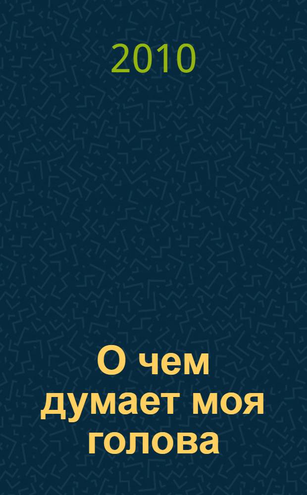 О чем думает моя голова : рассказы и повести : для младшего школьного возраста