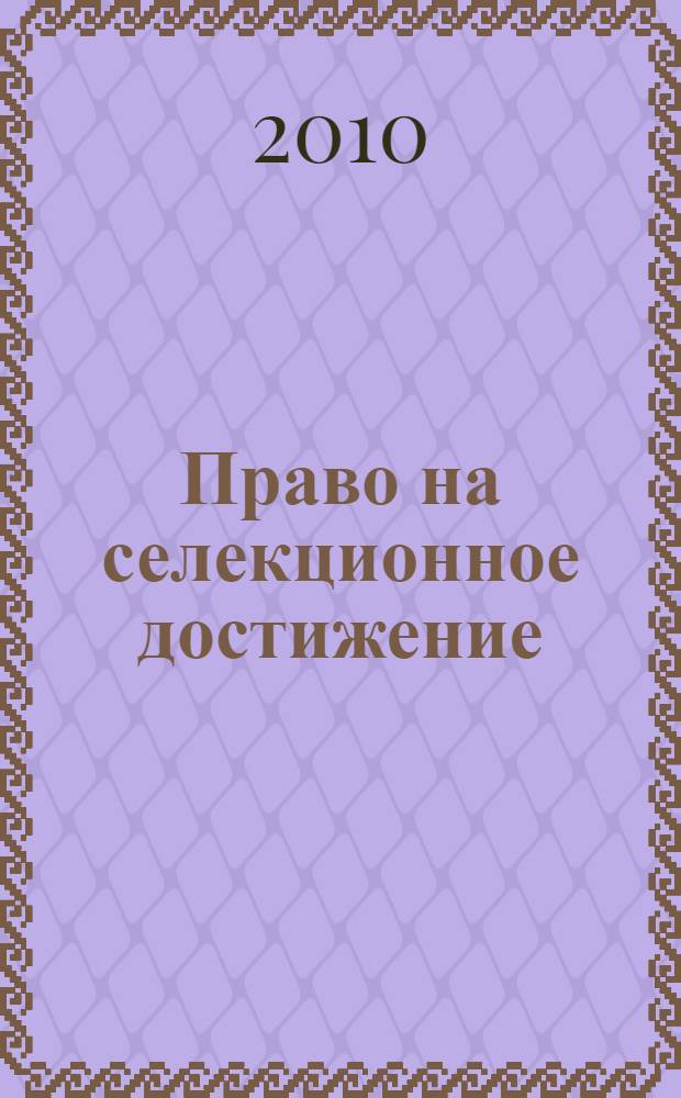 Право на селекционное достижение : постатейный комментарий главы 73 Гражданского кодекса Российской Федерации