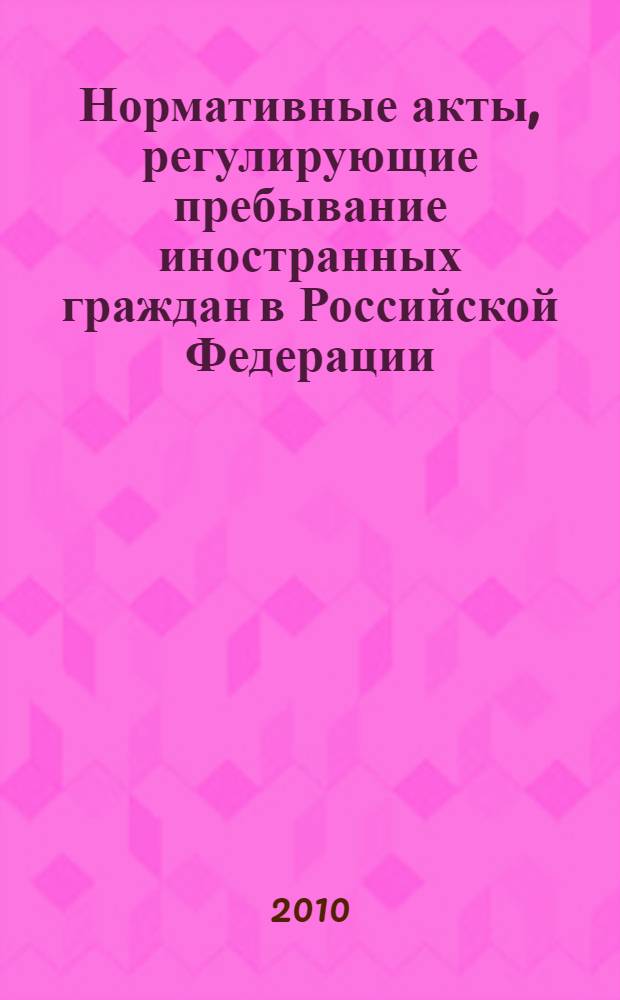 Нормативные акты, регулирующие пребывание иностранных граждан в Российской Федерации (справочник)