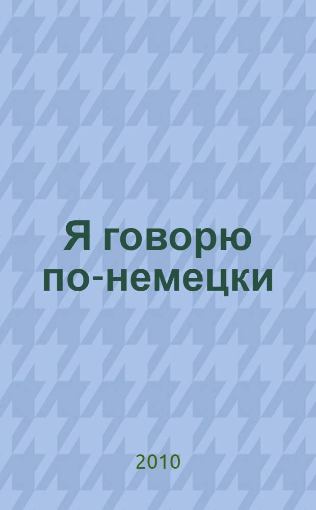 Я говорю по-немецки = Ich spreche Deutsch : мой первый самоучитель в картинках : просто! Наглядно! Интересно!