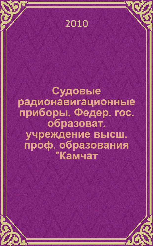 Судовые радионавигационные приборы. Федер. гос. образоват. учреждение высш. проф. образования "Камчат. гос. техн. ун-т", Гос. мор. акад. им. адм. С.О. Макарова : учебник для студентов (курсантов) высших учебных заведений, обучающихся по специальностям 180402.65 "Судовождение" и 180401.65 "Гидрография и навигационное обеспечение судоходства"