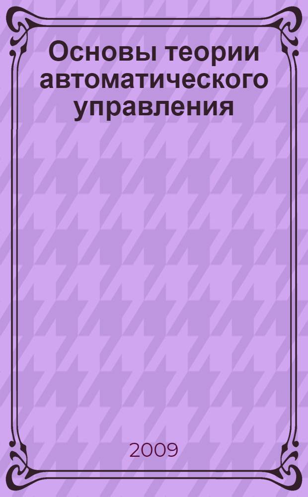 Основы теории автоматического управления : учебное пособие по курсу "Теория автоматического управления" для студентов машиностроительных специальностей